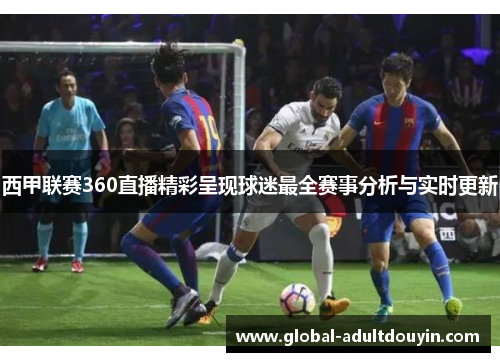 西甲联赛360直播精彩呈现球迷最全赛事分析与实时更新